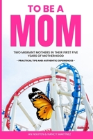 TO BE A MOM: Two Migrant Mothers in their First Five Years of Motherhood. Practical Tips and Authentic Experiences. B0CPPWVQY4 Book Cover