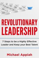 Revolutionary Leadership: 7 Steps To Be a Highly Effective Leader and Keep Your Best Talent 1792664842 Book Cover