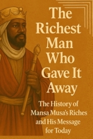 The Richest Man Who Gave It Away: The History of Mansa Musa’s Riches and His Message for Today B0F2Z44VQK Book Cover