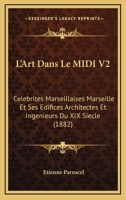 L'Art Dans Le Midi V2: Celebrites Marseillaises Marseille Et Ses Edifices Architectes Et Ingenieurs Du XIX Siecle (1882) 1167638220 Book Cover