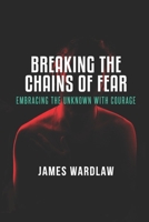 Breaking the Chains of Fear: Embracing the Unknown with Courage: Fear the defender of Mediocracy B0F7H1RRCB Book Cover
