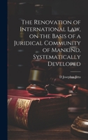 The Renovation of International law, on the Basis of a Juridical Community of Mankind, Systematically Developed 1020019883 Book Cover