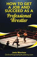 How to Get a Job and Succeed as a Professional Wrestler 1539740005 Book Cover