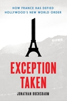 Exception Taken: How France Has Defied Hollywood's New World Order 023117067X Book Cover