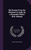 My Escape From the Mutinies in Oudh, by a Wounded Officer [R.D. Gibney] 1022096230 Book Cover