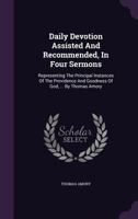 Daily Devotion Assisted And Recommended, In Four Sermons: Representing The Principal Instances Of The Providence And Goodness Of God, ... By Thomas Amory 1354614569 Book Cover