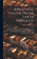 A Practical Treatise On the Law of Perpetuity: Or, Remoteness in Limitations of Estates: As Applicable to the Various Modes of Settlement of Property, ... Modifications of Ownership in Such Property B0CMHH1NVB Book Cover