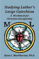 Studying Luther's Large Catechism: A Workbook for Christian Discipleship 0983568111 Book Cover