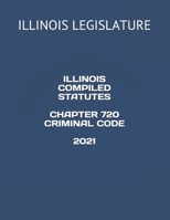 ILLINOIS COMPILED STATUTES CHAPTER 720 CRIMINAL CODE 2021 B08Z4CTBQ5 Book Cover