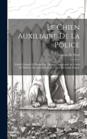 Le Chien Auxiliaire De La Police: Etude Critique Et Manuel De Dressage Applicable Au Chien De Défense Du Articulier Et Au Chien Du Garde-Chasse 1019407646 Book Cover