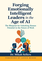Forging Emotionally Intelligent Leaders in the Age of AI: The Blueprint for Unlocking Human Potential in the Future of Work B0FLDCK2SS Book Cover