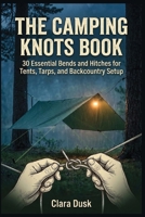 The Camping Knots Book 30 Essential Bends and Hitches for Tents, Tarps, and Backcountry Setup B0HFDQTDCL Book Cover