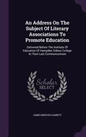 An Address On The Subject Of Literary Associations To Promote Education: Delivered Before The Institute Of Education Of Hampden Sidney College At Their Last Commencement 1348244119 Book Cover