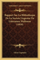 Rapport Sur La Bibliotheque De La Societe Liegeoise De Litterature Wallonne (1839) 1168012694 Book Cover