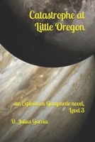 Catastrophe at Little Oregon: An Exploits on Ganymede novel, Level 3 B084DH5J3X Book Cover