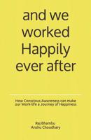 and we worked Happily ever after: How Conscious Awareness can make our Work-life a Journey of Happiness 1095332376 Book Cover