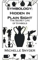 Symbology: Hidden in Plain Sight: The Secret Life of Symbols 1495403904 Book Cover