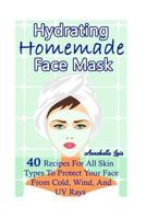 Homemade Hydrating Face Mask: 40 Recipes for All Skin Types to Protect Your Face from Cold, Wind, and UV Rays 1544103557 Book Cover