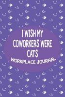 I Wish My Coworkers Were Cats - Workplace Journal: Adult Workplace Cat Themed Gag Gift Blank Journal/Notebook With Date Space 1799183408 Book Cover