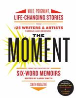 The Moment: Wild, Poignant, Life-Changing Stories from 125 Writers and Artists Famous & Obscure 006171965X Book Cover