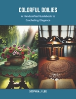 Colorful Doilies: A Handcrafted Guidebook to Crocheting Elegance B0CRQ1GBZ7 Book Cover