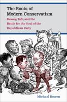 The Roots of Modern Conservatism: Dewey, Taft, and the Battle for the Soul of the Republican Party 1469618966 Book Cover