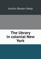 The library in colonial New York (Burt Franklin research & source works series, 638) 5518467834 Book Cover