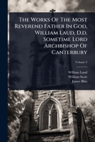 The Works Of The Most Reverend Father In God, William Laud, D.d. Sometime Lord Archbishop Of Canterbury 1024823911 Book Cover