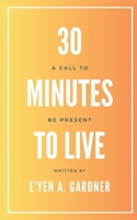 30 Minutes to Live: A Call to BE Present 1537533568 Book Cover