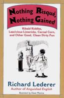 Nothing Risque, Nothing Gained: Ribald Riddles, Lascivious Limericks, Carnal Corn, and Other Good, Clean Dirty Fun 1556522436 Book Cover