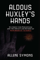Aldous Huxley's Hands: His Quest for Perception and the Origin and Return of Psychedelic Science 1633881164 Book Cover
