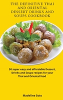 The Definitive Thai and Oriental Dessert Drinks and Soups Cookbook: 50 super easy and affordable Dessert, Drinks and Soups recipes for your Thai and Oriental food 1801904618 Book Cover