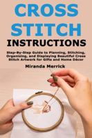 Cross Stitch Instructions: Step-By-StepGuide to Planning, Stitching, Organizing, and Displaying Beautiful Cross Stitch Artwork for Gifts and Home Décor B0G42PP1NQ Book Cover
