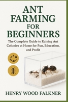 Ant Farming for Beginners: The Complete Guide to Raising Ant Colonies at Home for Fun, Education, and Profit B0FRYSNM1G Book Cover