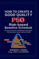 How to Create a Good Quality P50 Risk-Based Baseline Schedule 1508526036 Book Cover
