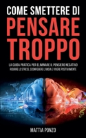 Come Smettere di Pensare Troppo: La Guida Pratica per Eliminare il Pensiero Negativo, Ridurre lo Stress, Sconfiggere l'Ansia e Vivere Positivamente (Italian Edition) B0DRWFH5S7 Book Cover