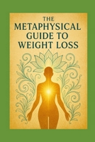 The Metaphysical Guide to Weight Loss: Sacred Principles for Releasing Weight Without Medications, Diets, or Shame B0FN12TYZM Book Cover