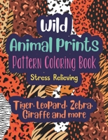 Wild Animal Prints Pattern Coloring Book (Tiger, Leopard, Zebra, Giraffe and more): Pretty Fun & Stress Relieving Adult Coloring Book with Fashion Animal Skin Designs B091F1J7XQ Book Cover