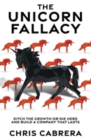 The Unicorn Fallacy: Ditch the Growth-or-Die Herd and Build a Company That Lasts 1544544960 Book Cover