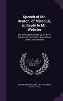 Speech of Mr. Benton, of Missouri, in Reply to Mr. Webster 1010455915 Book Cover