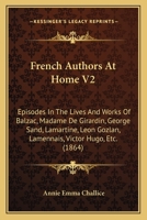 French Authors At Home V2: Episodes In The Lives And Works Of Balzac, Madame De Girardin, George Sand, Lamartine, Leon Gozlan, Lamennais, Victor Hugo, Etc. 1164651986 Book Cover