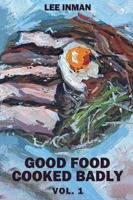Good Food Cooked Badly: Vol. 1 1917640439 Book Cover