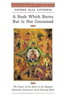 A Bush Which Burns But Is Not Consumed: The Prayer of the Heart in the Singular Romanian Experience of the Burning Bush B0GPZBPTN5 Book Cover