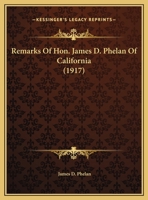Remarks Of Hon. James D. Phelan Of California 1169434460 Book Cover
