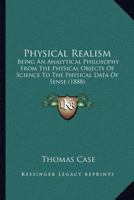 Physical Realism, Being an Analytical Philosophy from the Physical Objects of Science to the Physical Data of Sense 1017456801 Book Cover