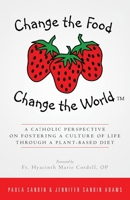 Change the Food, Change the World: A Catholic Perspective on Fostering a Culture of Life Through a Plant-Based Diet 1986340945 Book Cover