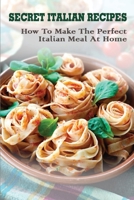 Secret Italian Recipes: How To Make The Perfect Italian Meal At Home: The Food Of Italy Cookbook B097SNB84X Book Cover