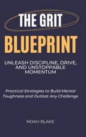 The Grit Blueprint: Unleash Discipline, Drive, and Unstoppable Momentum: Practical Strategies to Build Mental Toughness and Outlast Any Challenge B0FSKWJKS8 Book Cover