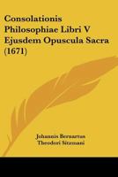 Consolationis Philosophiae Libri V Ejusdem Opuscula Sacra (1671) 1104637596 Book Cover