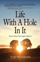 LIFE WITH A HOLE IN IT: That's How the Light Gets In - The Wisdom of an Awakened Heart 1609102770 Book Cover